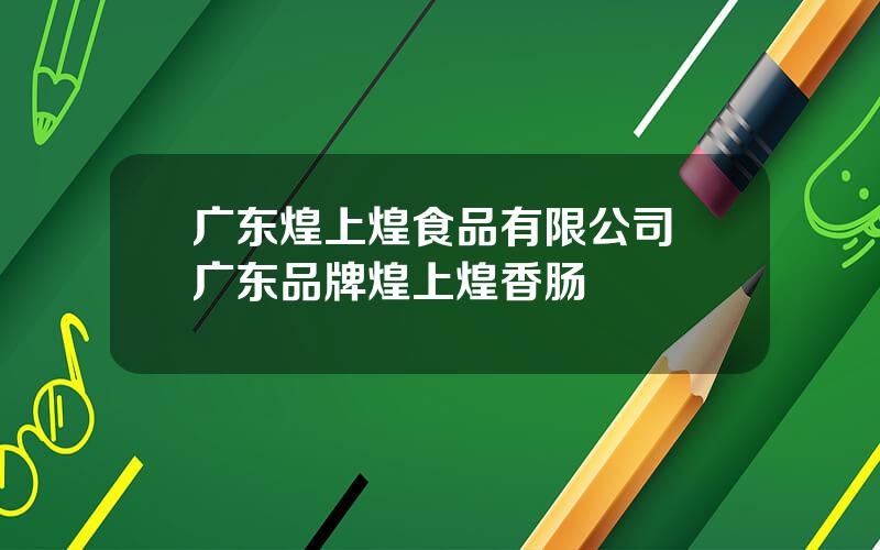 广东煌上煌食品有限公司 广东品牌煌上煌香肠